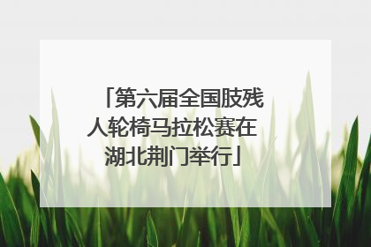 第六届全国肢残人轮椅马拉松赛在湖北荆门举行