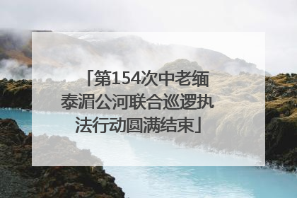 第154次中老缅泰湄公河联合巡逻执法行动圆满结束