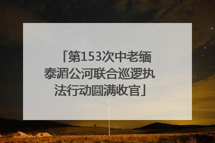 第153次中老缅泰湄公河联合巡逻执法行动圆满收官