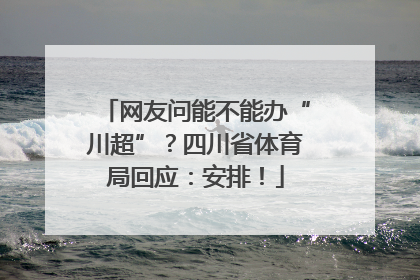 网友问能不能办“川超”？四川省体育局回应：安排！