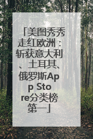 美图秀秀走红欧洲：斩获意大利、土耳其、俄罗斯App Store分类榜第一