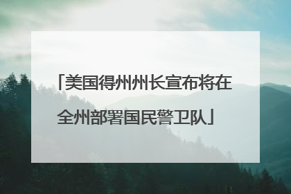 美国得州州长宣布将在全州部署国民警卫队