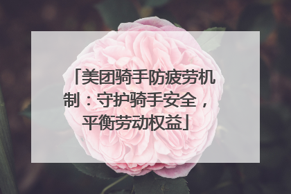 美团骑手防疲劳机制：守护骑手安全，平衡劳动权益