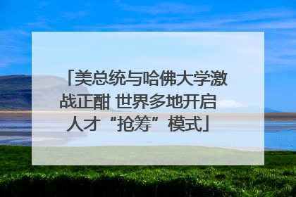 美总统与哈佛大学激战正酣 世界多地开启人才“抢筹”模式