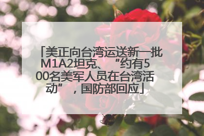 美正向台湾运送新一批M1A2坦克、“约有500名美军人员在台湾活动”，国防部回应