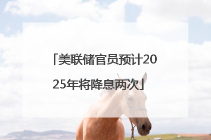 美联储官员预计2025年将降息两次