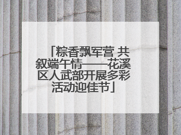 粽香飘军营 共叙端午情——花溪区人武部开展多彩活动迎佳节
