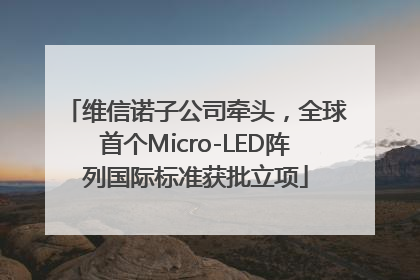 维信诺子公司牵头，全球首个Micro-LED阵列国际标准获批立项