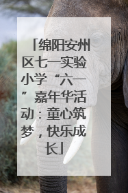 绵阳安州区七一实验小学“六一”嘉年华活动：童心筑梦，快乐成长