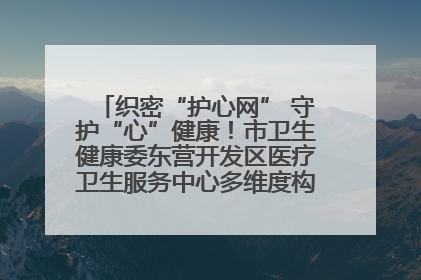 织密“护心网” 守护“心”健康！市卫生健康委东营开发区医疗卫生服务中心多维度构筑心理健康服务体系
