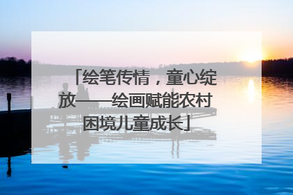 绘笔传情，童心绽放——绘画赋能农村困境儿童成长