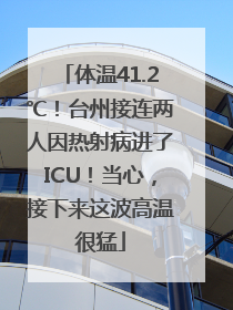 体温41.2℃！台州接连两人因热射病进了ICU！当心，接下来这波高温很猛