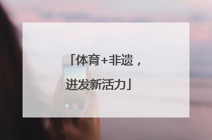 体育+非遗，迸发新活力