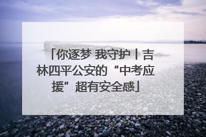 你逐梦 我守护丨吉林四平公安的“中考应援”超有安全感
