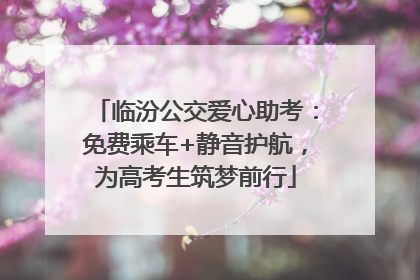 临汾公交爱心助考：免费乘车+静音护航，为高考生筑梦前行