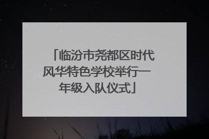 临汾市尧都区时代风华特色学校举行一年级入队仪式