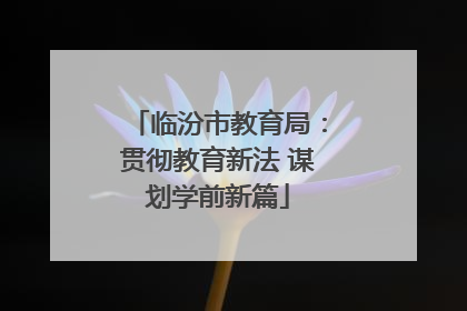 临汾市教育局：贯彻教育新法 谋划学前新篇