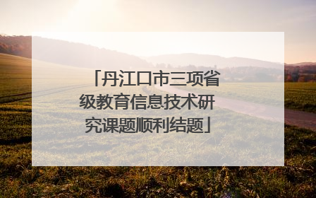 丹江口市三项省级教育信息技术研究课题顺利结题