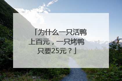 为什么一只活鸭上百元，一只烤鸭只要25元？