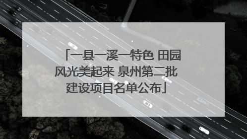 一县一溪一特色 田园风光美起来 泉州第二批建设项目名单公布