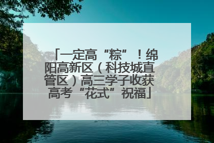 一定高“粽”！绵阳高新区（科技城直管区）高三学子收获高考“花式”祝福