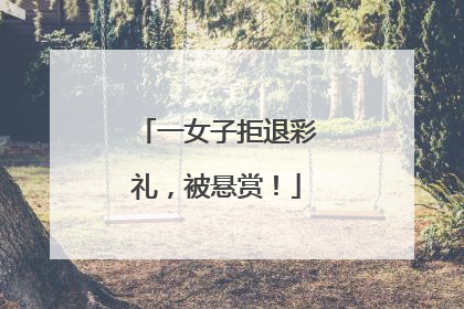 一女子拒退彩礼，被悬赏！