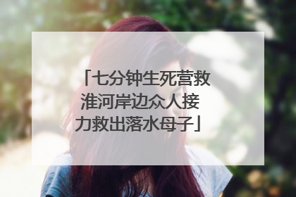 七分钟生死营救 淮河岸边众人接力救出落水母子