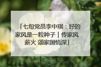 七旬党员李中琪：好的家风是一粒种子｜传家风薪火 颂家国情深