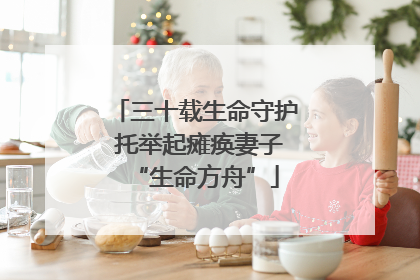 三十载生命守护 托举起瘫痪妻子“生命方舟”