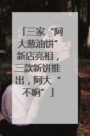 三家“阿大葱油饼”新店亮相，三款新饼推出，阿大“不响”
