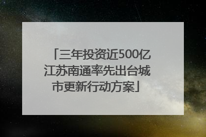 三年投资近500亿 江苏南通率先出台城市更新行动方案