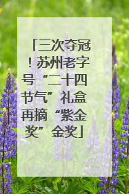 三次夺冠！苏州老字号“二十四节气”礼盒再摘“紫金奖”金奖