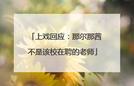 上戏回应：那尔那茜不是该校在聘的老师