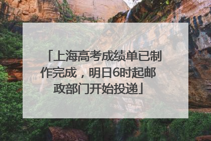 上海高考成绩单已制作完成，明日6时起邮政部门开始投递