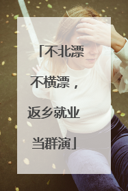 不北漂不横漂，返乡就业当群演