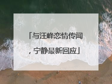 与汪峰恋情传闻，宁静最新回应