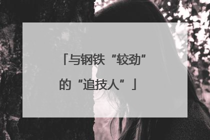 与钢铁“较劲”的“追技人”