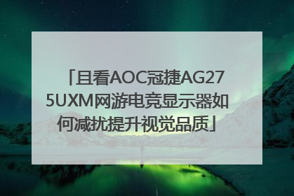 且看AOC冠捷AG275UXM网游电竞显示器如何减扰提升视觉品质