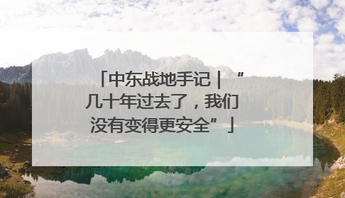 中东战地手记｜“几十年过去了，我们没有变得更安全”