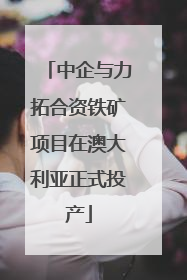 中企与力拓合资铁矿项目在澳大利亚正式投产