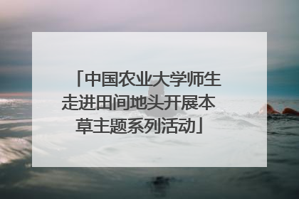 中国农业大学师生走进田间地头开展本草主题系列活动