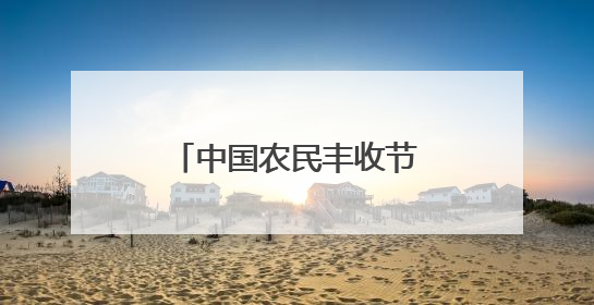 中国农民丰收节主题旅游线路推荐——丰收在乡村