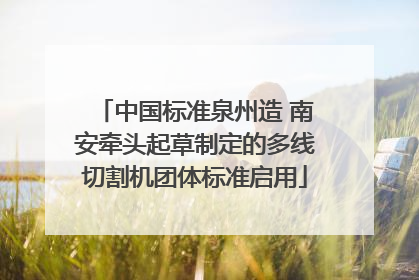 中国标准泉州造 南安牵头起草制定的多线切割机团体标准启用