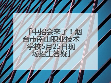 中招会来了！烟台市南山职业技术学校5月25日现场招生答疑