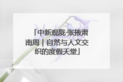 中新观陇·张掖肃南周｜自然与人文交织的度假天堂