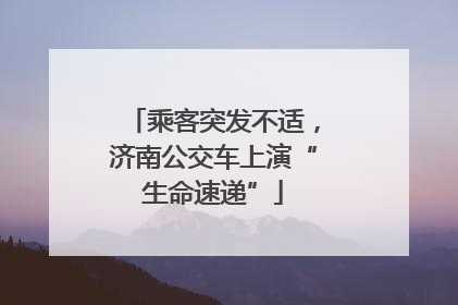 乘客突发不适，济南公交车上演“生命速递”