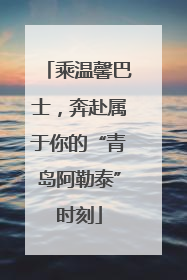 乘温馨巴士，奔赴属于你的“青岛阿勒泰”时刻