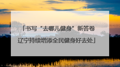 书写“去哪儿健身”新答卷 辽宁持续增添全民健身好去处