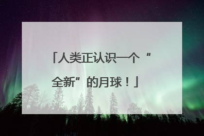 人类正认识一个“全新”的月球！