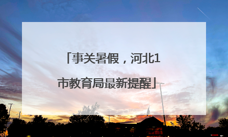 事关暑假，河北1市教育局最新提醒